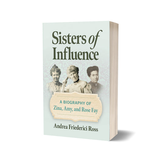 Sisters of Influence: A Biography of Zina, Amy and Rose Fay